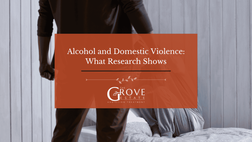 Alcohol and domestic violence, what research shows about risk and treatment outcomes, from The Grove Estate in Peru, Indiana